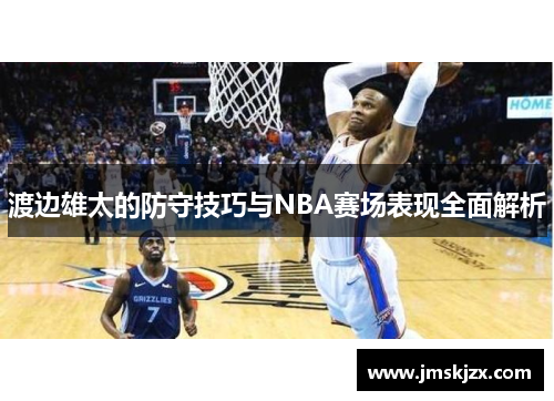 渡边雄太的防守技巧与NBA赛场表现全面解析