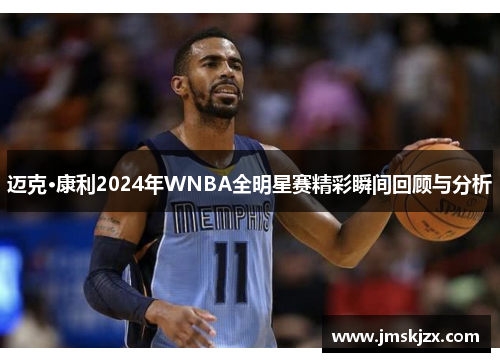 迈克·康利2024年WNBA全明星赛精彩瞬间回顾与分析